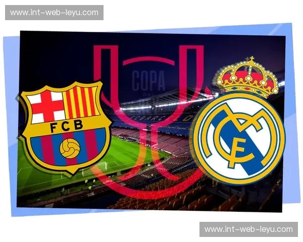 伯纳乌与诺坎普的硝烟：皇马巴萨“新浪”对决，不只是一场比赛！