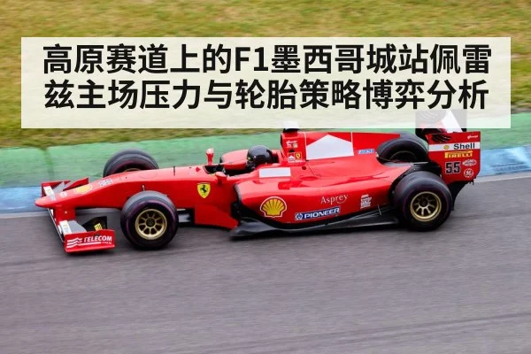 高原赛道上的F1墨西哥城站佩雷兹主场压力与轮胎策略博弈分析