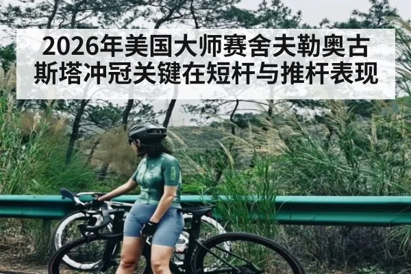 2026年美国大师赛舍夫勒奥古斯塔冲冠关键在短杆与推杆表现