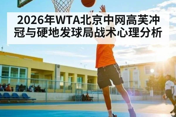 2026年WTA北京中网高芙冲冠与硬地发球局战术心理分析